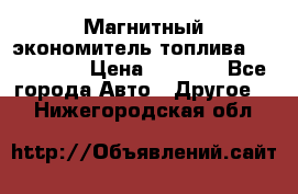 Магнитный экономитель топлива Fuel Saver › Цена ­ 1 190 - Все города Авто » Другое   . Нижегородская обл.